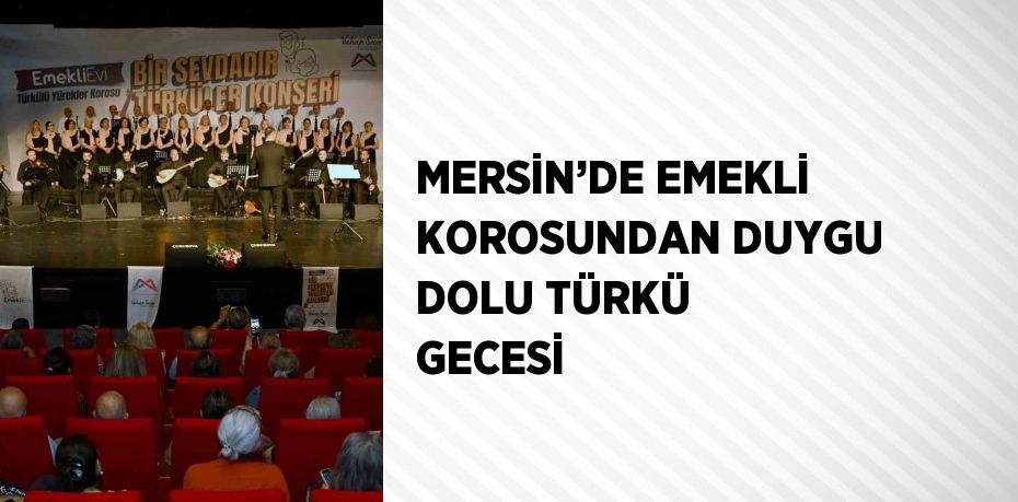 MERSİN’DE EMEKLİ KOROSUNDAN DUYGU DOLU TÜRKÜ GECESİ