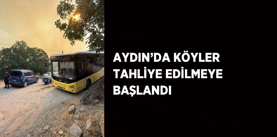 AYDIN’DA KÖYLER TAHLİYE EDİLMEYE BAŞLANDI