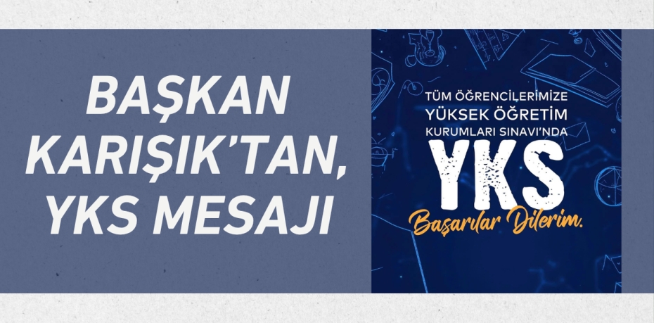 BAŞKAN KARIŞIK’TAN, YKS MESAJI