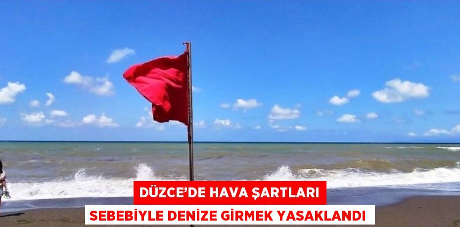 DÜZCE’DE HAVA ŞARTLARI SEBEBİYLE DENİZE GİRMEK YASAKLANDI