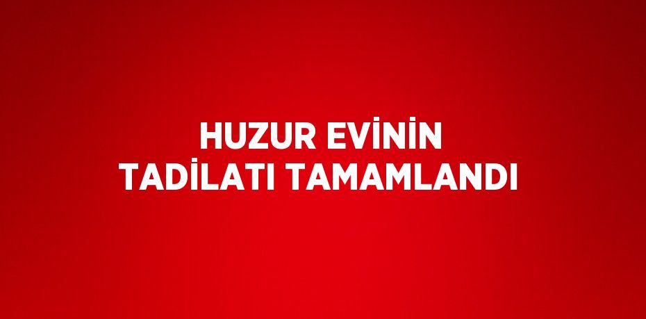 HUZUR EVİNİN TADİLATI TAMAMLANDI