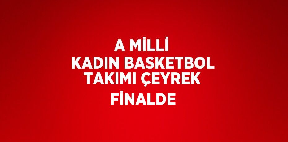 A MİLLİ KADIN BASKETBOL TAKIMI ÇEYREK FİNALDE