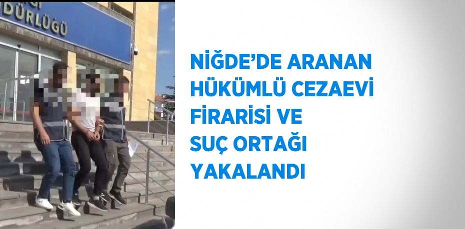 NİĞDE’DE ARANAN HÜKÜMLÜ CEZAEVİ FİRARİSİ VE SUÇ ORTAĞI YAKALANDI
