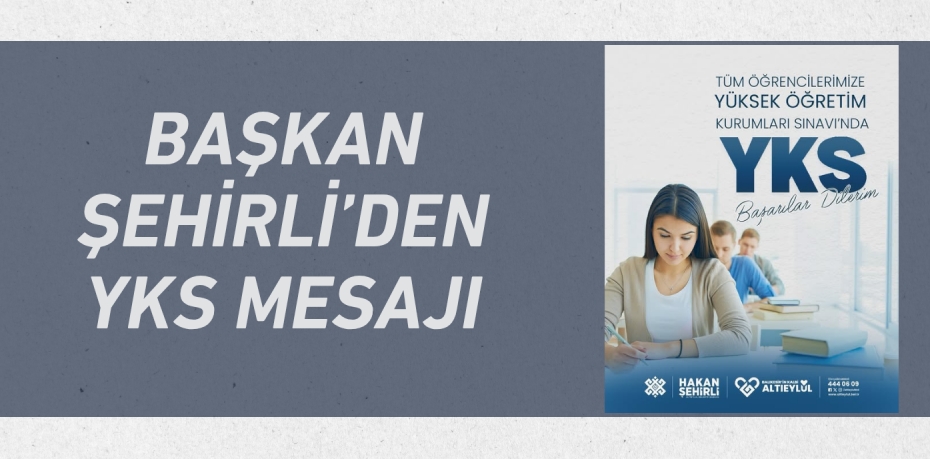 BAŞKAN ŞEHİRLİ’DEN YKS MESAJI