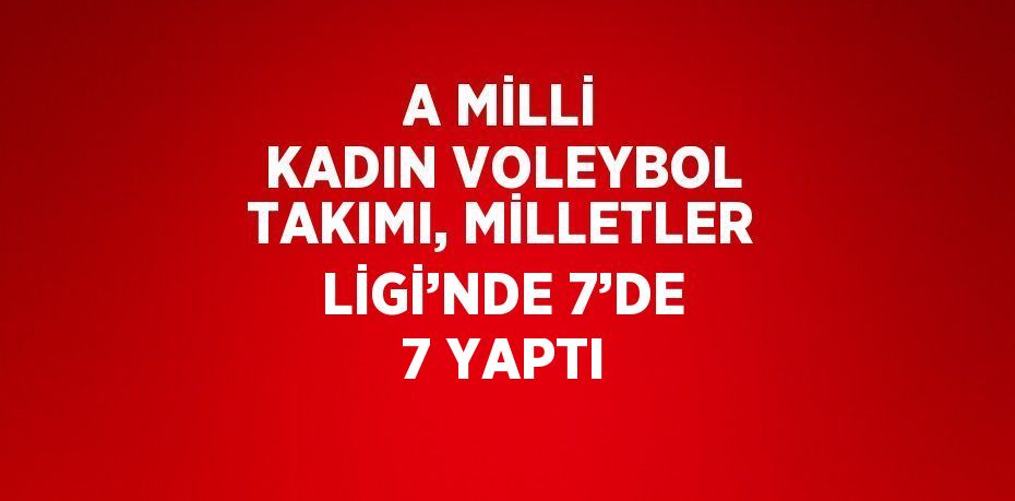 A MİLLİ KADIN VOLEYBOL TAKIMI, MİLLETLER LİGİ’NDE 7’DE 7 YAPTI