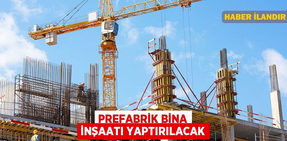 Prefabrik Bina inşaatı yaptırılacak