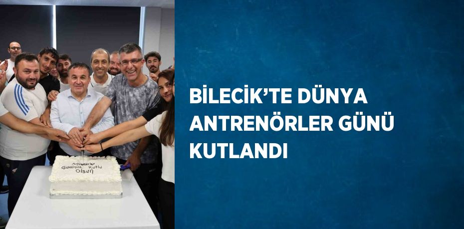 BİLECİK’TE DÜNYA ANTRENÖRLER GÜNÜ KUTLANDI