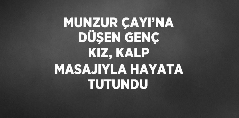 MUNZUR ÇAYI’NA DÜŞEN GENÇ KIZ, KALP MASAJIYLA HAYATA TUTUNDU