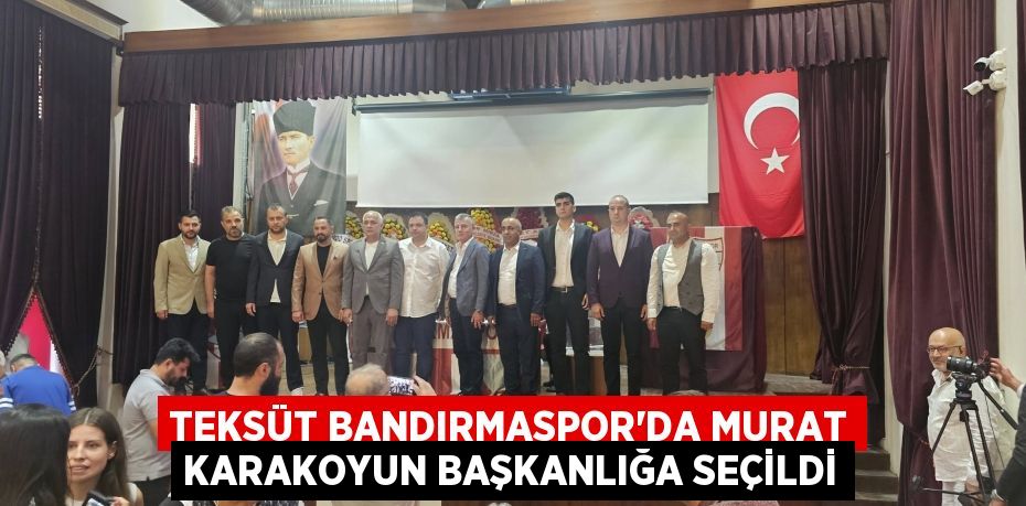 Teksüt Bandırmaspor'da Murat Karakoyun başkanlığa seçildi