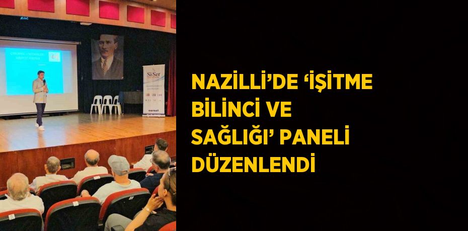 NAZİLLİ’DE ‘İŞİTME BİLİNCİ VE SAĞLIĞI’ PANELİ DÜZENLENDİ