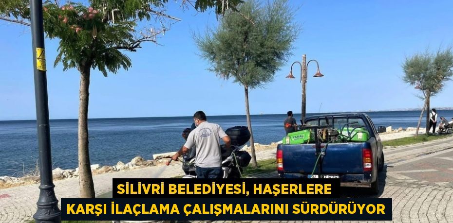 SİLİVRİ BELEDİYESİ, HAŞERLERE KARŞI İLAÇLAMA ÇALIŞMALARINI SÜRDÜRÜYOR