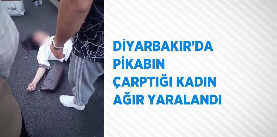 DİYARBAKIR’DA PİKABIN ÇARPTIĞI KADIN AĞIR YARALANDI