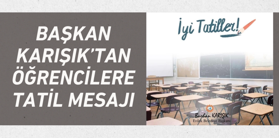 BAŞKAN KARIŞIK’TAN ÖĞRENCİLERE TATİL MESAJI
