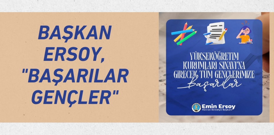 BAŞKAN ERSOY, "BAŞARILAR GENÇLER"
