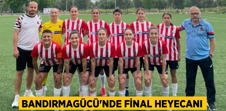BANDIRMAGÜCÜ'NDE FİNAL HEYECANI