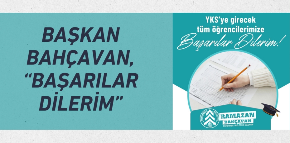 BAŞKAN BAHÇAVAN, “BAŞARILAR DİLERİM”