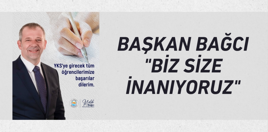 BAŞKAN BAĞCI "BİZ SİZE İNANIYORUZ"