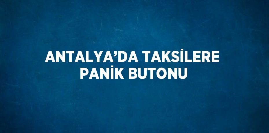 ANTALYA’DA TAKSİLERE PANİK BUTONU