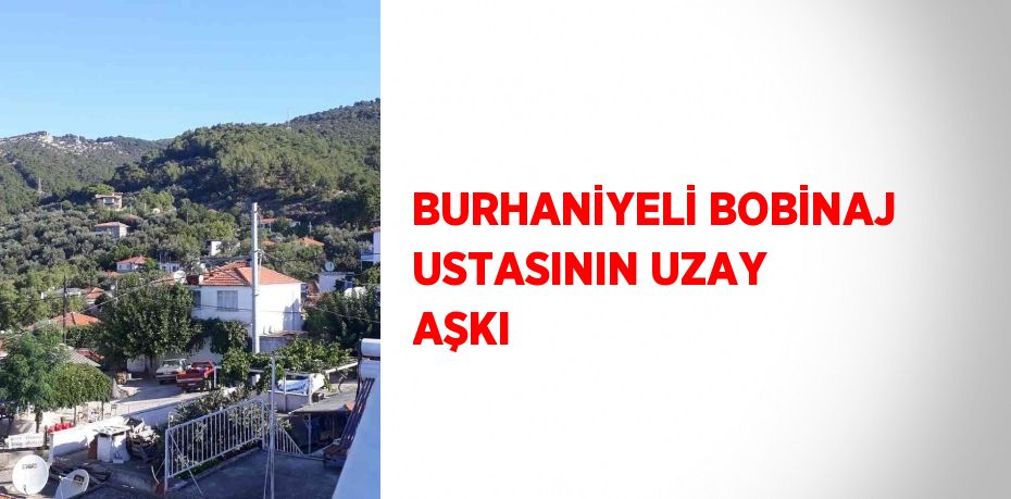 BURHANİYELİ BOBİNAJ USTASININ UZAY AŞKI