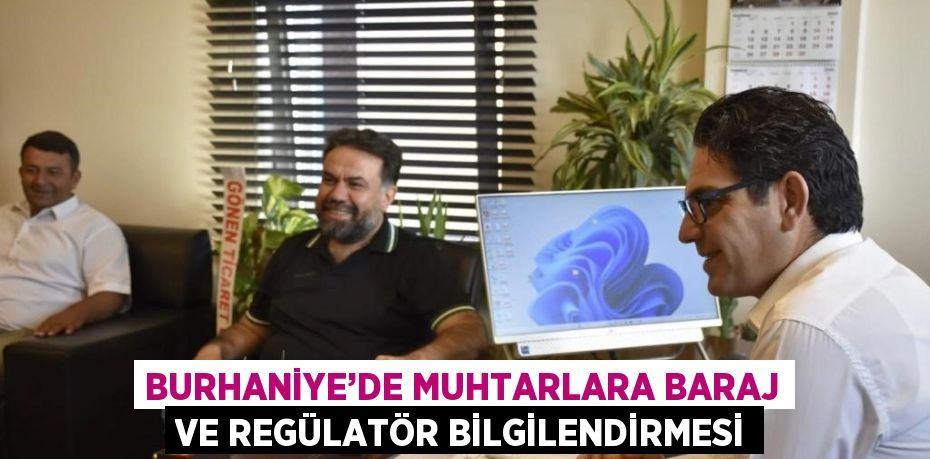 BURHANİYE’DE MUHTARLARA BARAJ VE REGÜLATÖR BİLGİLENDİRMESİ