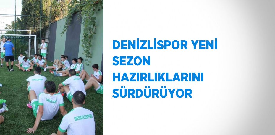 DENİZLİSPOR YENİ SEZON HAZIRLIKLARINI SÜRDÜRÜYOR