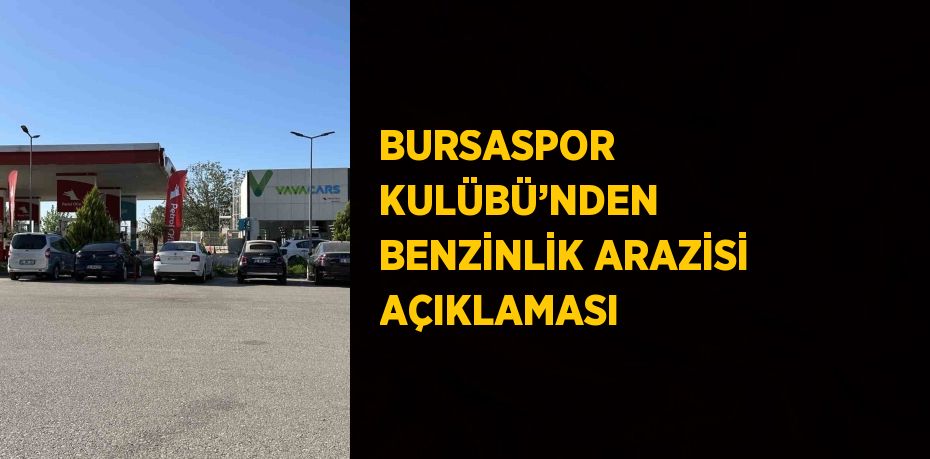 BURSASPOR KULÜBÜ’NDEN BENZİNLİK ARAZİSİ AÇIKLAMASI