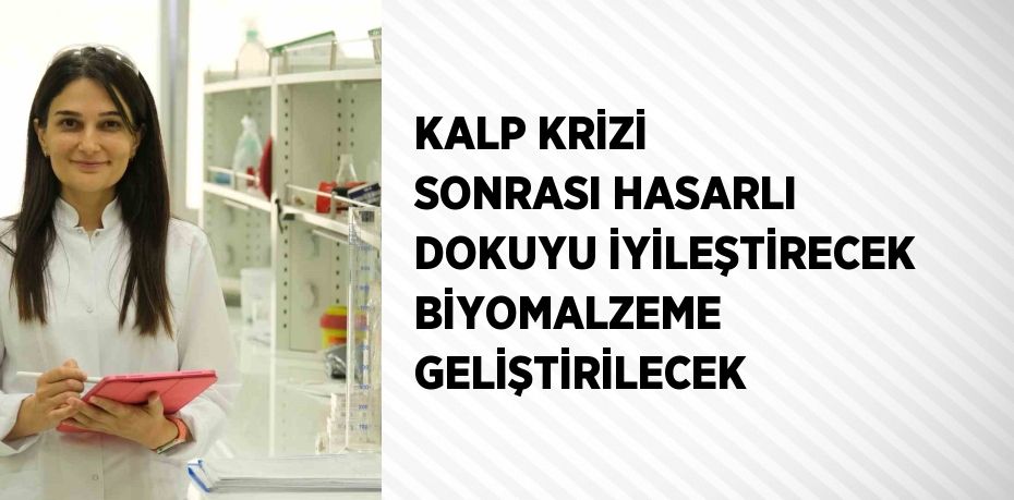 KALP KRİZİ SONRASI HASARLI DOKUYU İYİLEŞTİRECEK BİYOMALZEME GELİŞTİRİLECEK