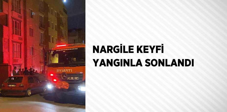 NARGİLE KEYFİ YANGINLA SONLANDI