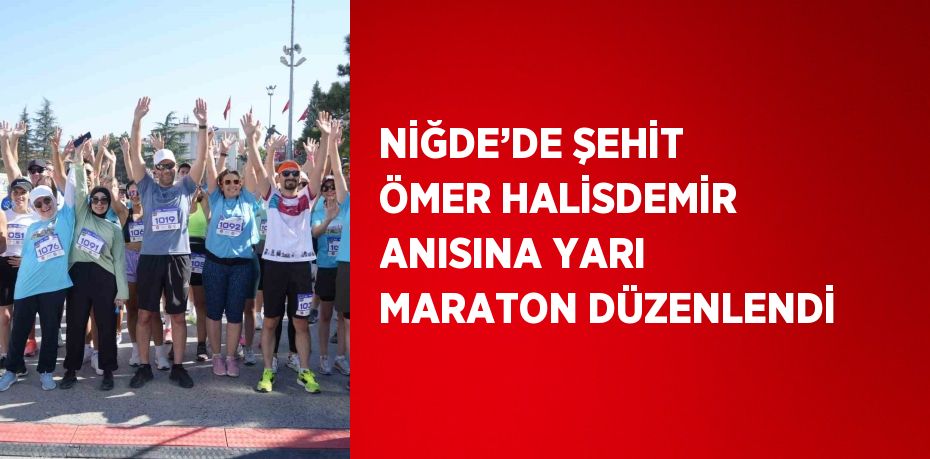 NİĞDE’DE ŞEHİT ÖMER HALİSDEMİR ANISINA YARI MARATON DÜZENLENDİ