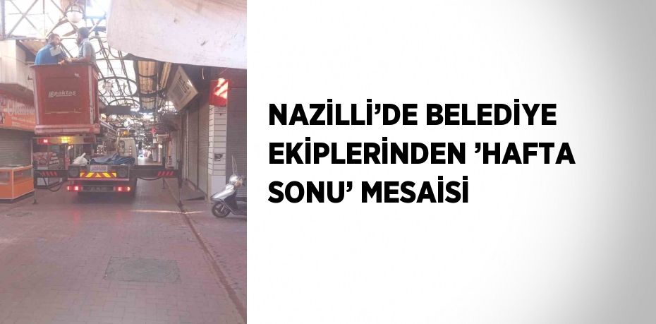 NAZİLLİ’DE BELEDİYE EKİPLERİNDEN ’HAFTA SONU’ MESAİSİ