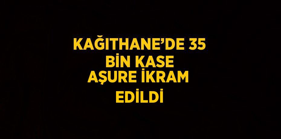 KAĞITHANE’DE 35 BİN KASE AŞURE İKRAM EDİLDİ