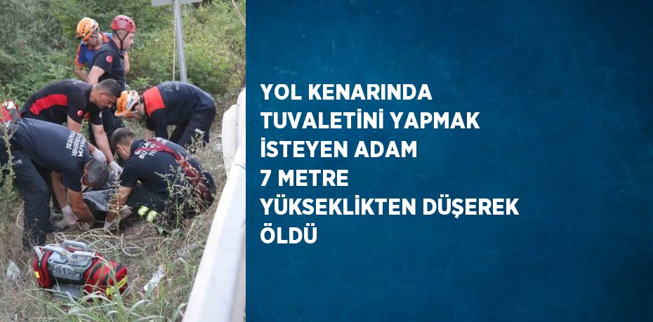 YOL KENARINDA TUVALETİNİ YAPMAK İSTEYEN ADAM 7 METRE YÜKSEKLİKTEN DÜŞEREK ÖLDÜ