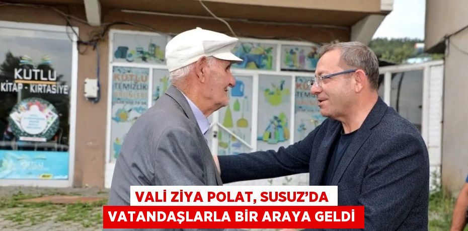 VALİ ZİYA POLAT, SUSUZ’DA VATANDAŞLARLA BİR ARAYA GELDİ