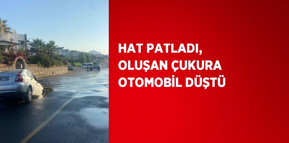 HAT PATLADI, OLUŞAN ÇUKURA OTOMOBİL DÜŞTÜ