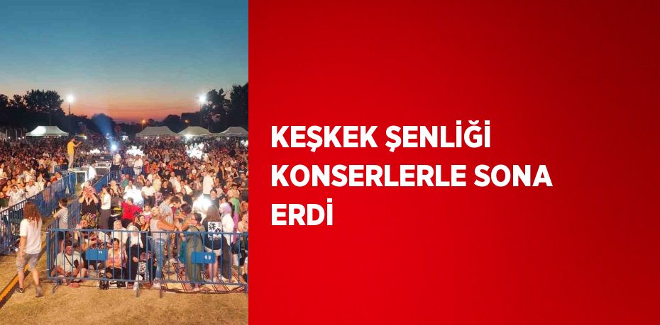 KEŞKEK ŞENLİĞİ KONSERLERLE SONA ERDİ