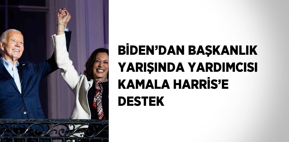 BİDEN’DAN BAŞKANLIK YARIŞINDA YARDIMCISI KAMALA HARRİS’E DESTEK