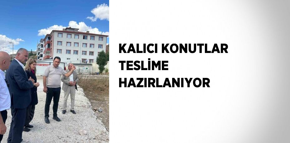 KALICI KONUTLAR TESLİME HAZIRLANIYOR