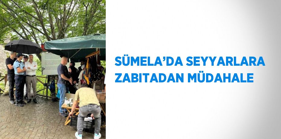 SÜMELA’DA SEYYARLARA ZABITADAN MÜDAHALE