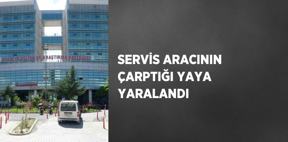 SERVİS ARACININ ÇARPTIĞI YAYA YARALANDI