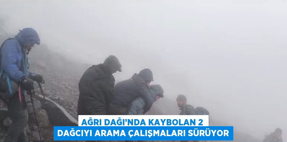 AĞRI DAĞI’NDA KAYBOLAN 2 DAĞCIYI ARAMA ÇALIŞMALARI SÜRÜYOR