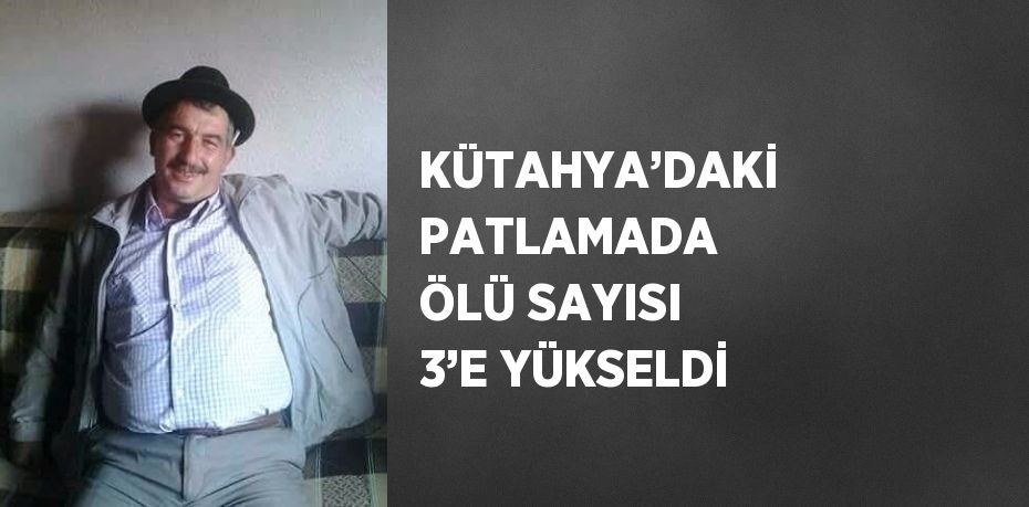 KÜTAHYA’DAKİ PATLAMADA ÖLÜ SAYISI 3’E YÜKSELDİ