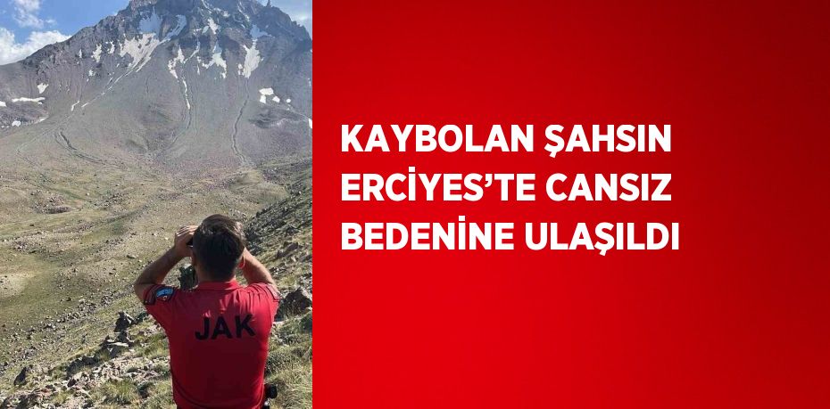 KAYBOLAN ŞAHSIN ERCİYES’TE CANSIZ BEDENİNE ULAŞILDI