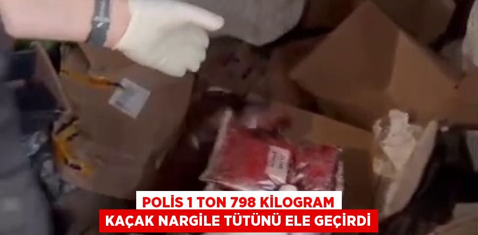 POLİS 1 TON 798 KİLOGRAM KAÇAK NARGİLE TÜTÜNÜ ELE GEÇİRDİ
