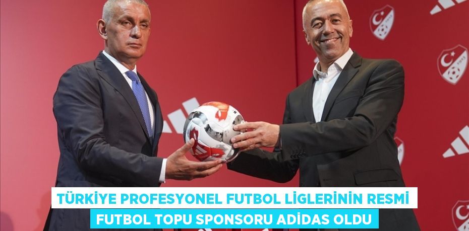 TÜRKİYE PROFESYONEL FUTBOL LİGLERİNİN RESMİ FUTBOL TOPU SPONSORU ADİDAS OLDU