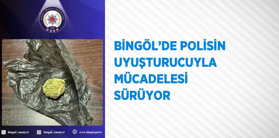 BİNGÖL’DE POLİSİN UYUŞTURUCUYLA MÜCADELESİ SÜRÜYOR