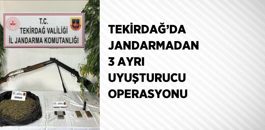 TEKİRDAĞ’DA JANDARMADAN 3 AYRI UYUŞTURUCU OPERASYONU
