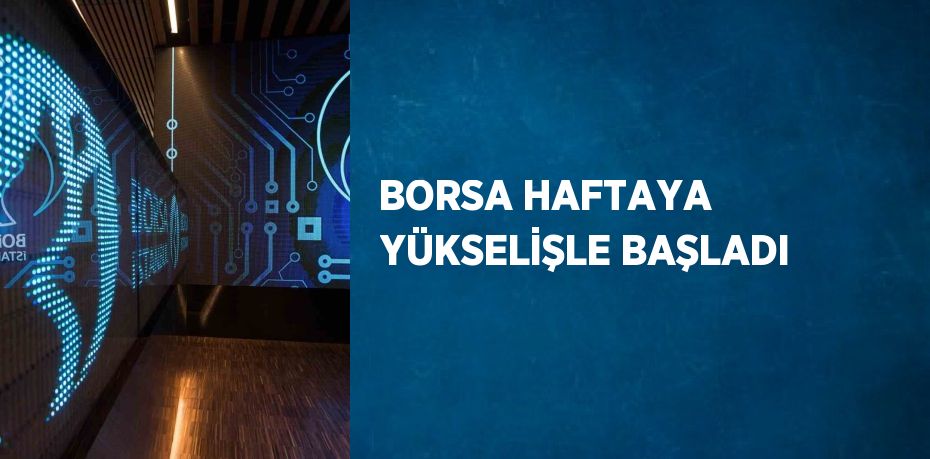BORSA HAFTAYA YÜKSELİŞLE BAŞLADI