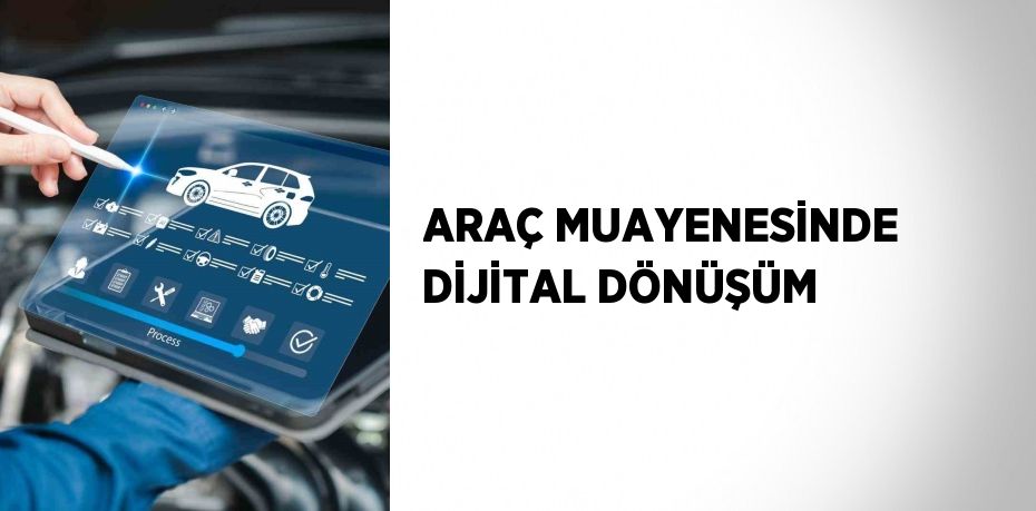ARAÇ MUAYENESİNDE DİJİTAL DÖNÜŞÜM