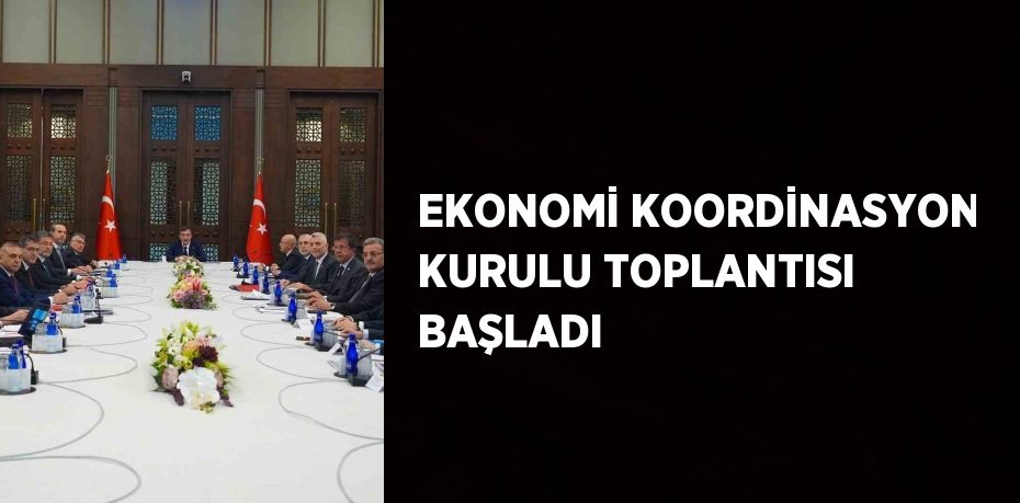 EKONOMİ KOORDİNASYON KURULU TOPLANTISI BAŞLADI