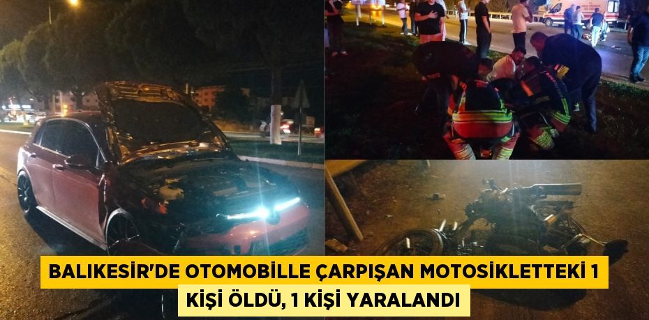 Balıkesir'de otomobille çarpışan motosikletteki 1 kişi öldü, 1 kişi yaralandı